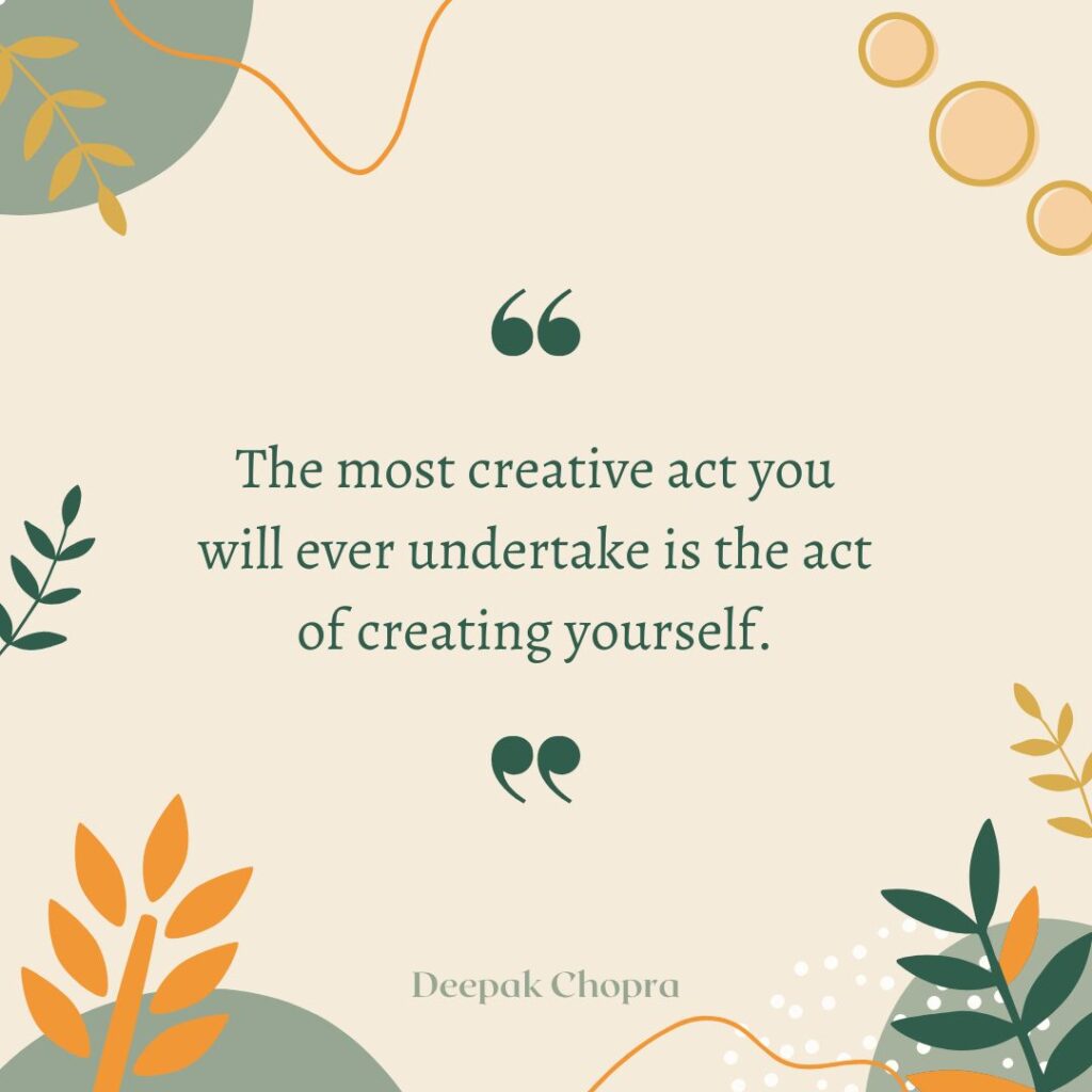 The most creative act you will ever undertake is the act of creating yourself.