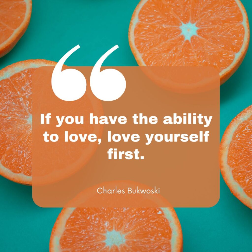 If you have the ability to love, love yourself first.