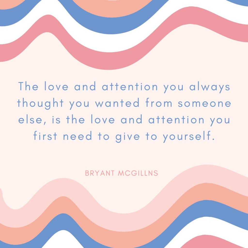 The love and attention you always thought you wanted from someone else, is the love and attention you first need to give to yourself.