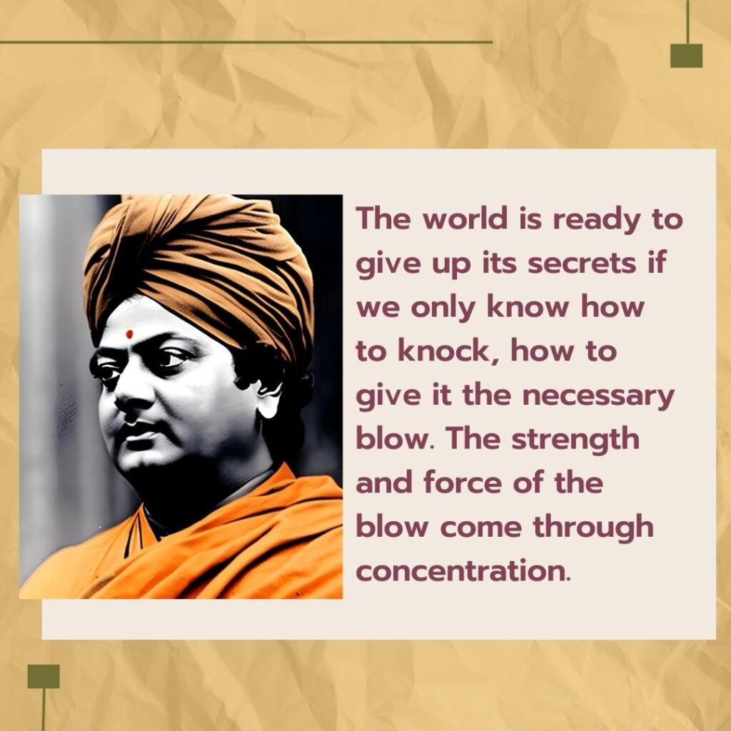 The world is ready to give up its secrets if we only know how to knock, how to give it the necessary blow. The strength and force of the blow come through concentration.