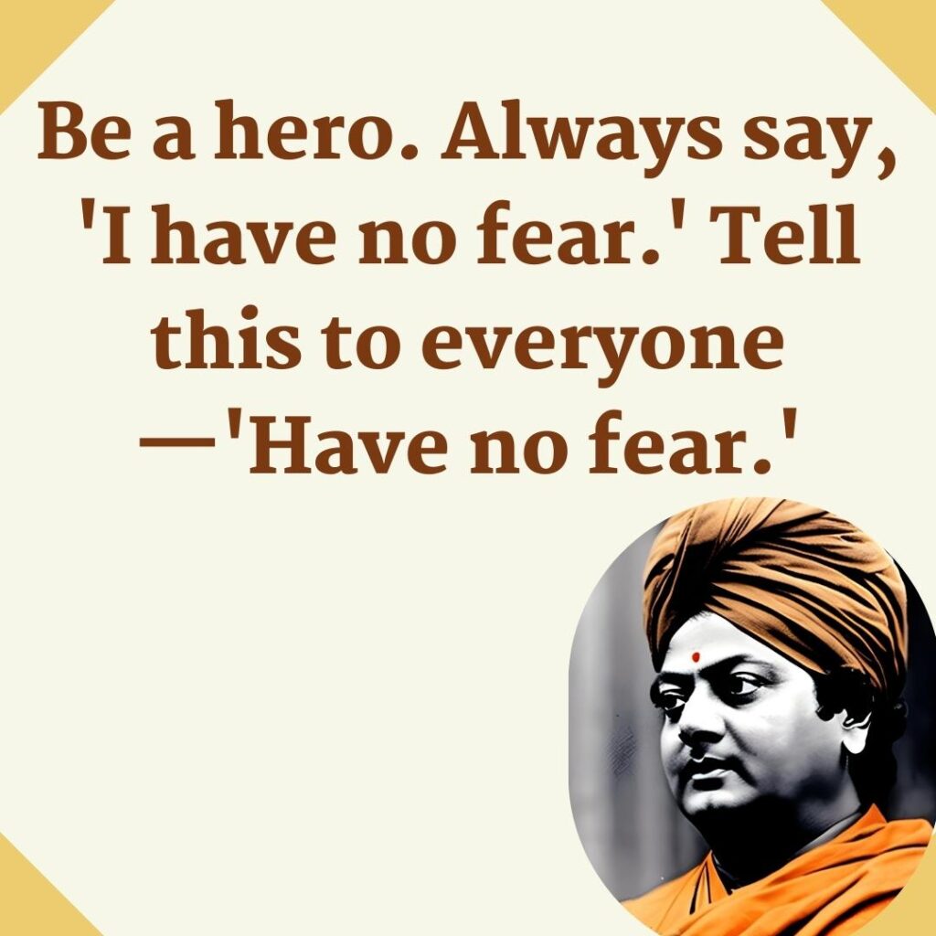 Be a hero. Always say, 'I have no fear.' Tell this to everyone—'Have no fear.'